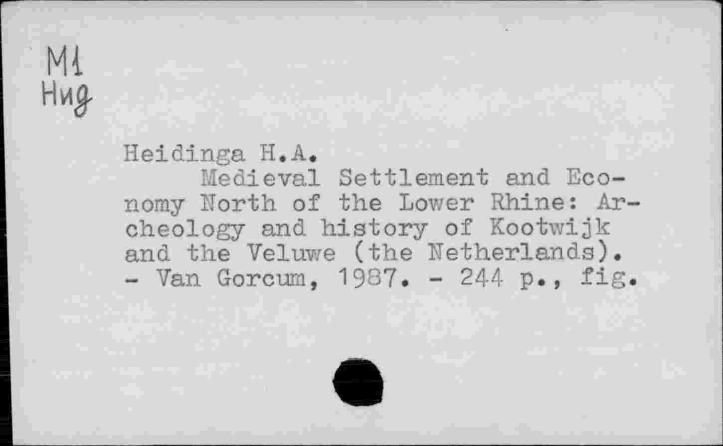 ﻿Ml
Ни£
Heidinga H.A.
Medieval Settlement and Economy North of the Lower Rhine: Archeology and history of Kootwijk and the Veluwe (the Netherlands).
- Van Gorcum, 1987. - 244 p., fig.